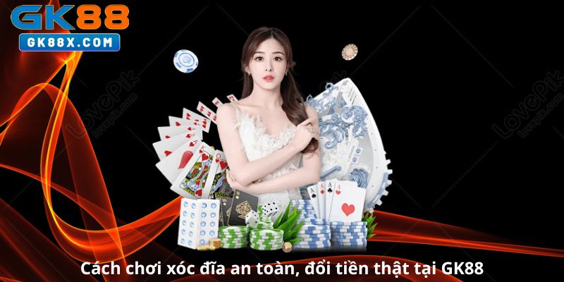 cach-choi-xoc-dia-an-toan-doi-tien-that-tai-gk88